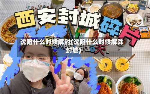 沈阳什么时候解封(沈阳什么时候解除封城)-第2张图片