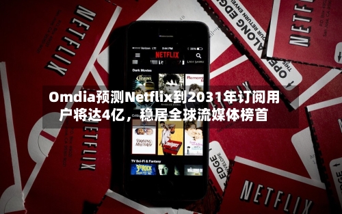 Omdia预测Netflix到2031年订阅用户将达4亿，稳居全球流媒体榜首-第3张图片