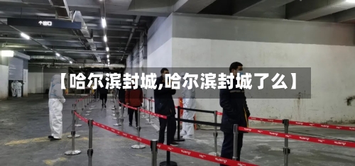 【哈尔滨封城,哈尔滨封城了么】