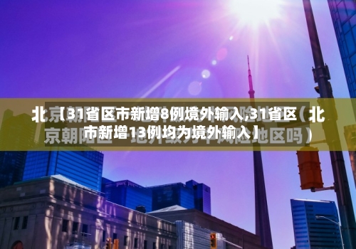 【31省区市新增8例境外输入,31省区市新增13例均为境外输入】-第2张图片