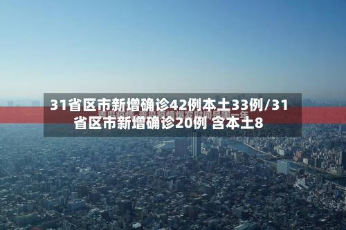 31省区市新增确诊42例本土33例/31省区市新增确诊20例 含本土8