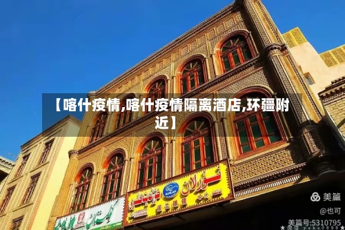 【喀什疫情,喀什疫情隔离酒店,环疆附近】-第2张图片