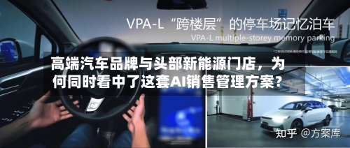 高端汽车品牌与头部新能源门店，为何同时看中了这套AI销售管理方案？-第3张图片
