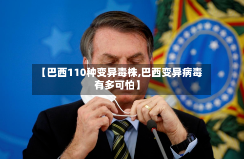 【巴西110种变异毒株,巴西变异病毒有多可怕】