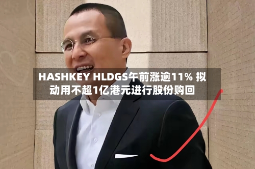 HASHKEY HLDGS午前涨逾11% 拟动用不超1亿港元进行股份购回-第2张图片