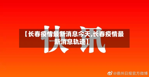 【长春疫情最新消息今天,长春疫情最新消息轨迹】