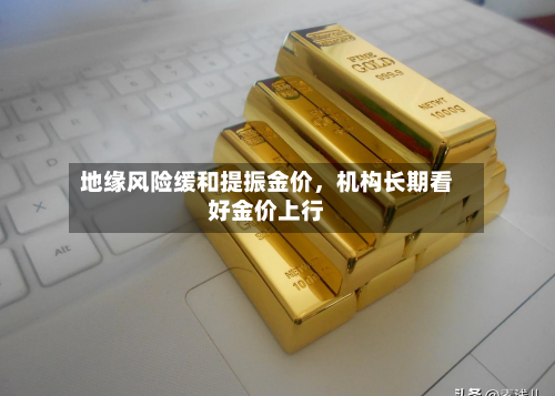 地缘风险缓和提振金价，机构长期看好金价上行-第2张图片