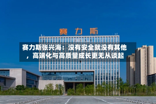 赛力斯张兴海：没有安全就没有其他，高端化与高质量成长更无从谈起