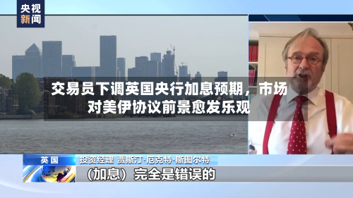 交易员下调英国央行加息预期，市场对美伊协议前景愈发乐观-第2张图片