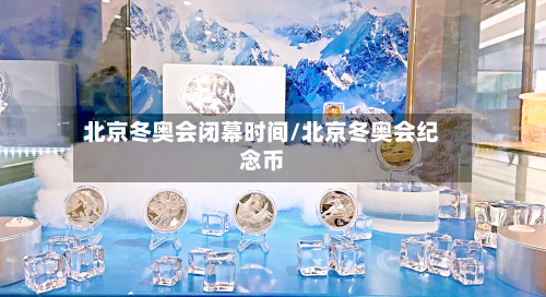 北京冬奥会闭幕时间/北京冬奥会纪念币-第2张图片