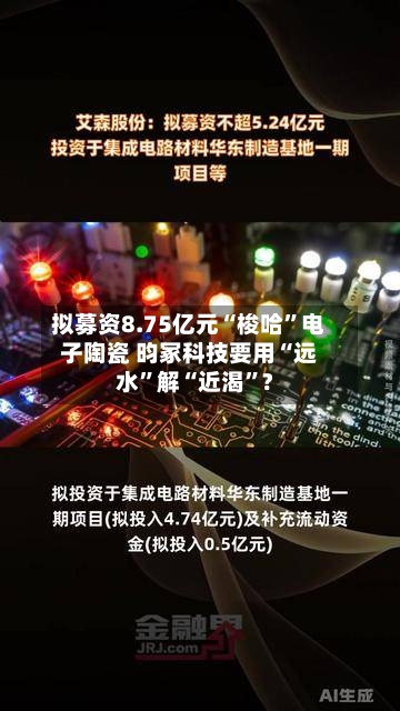 拟募资8.75亿元“梭哈”电子陶瓷 昀冢科技要用“远水”解“近渴”?