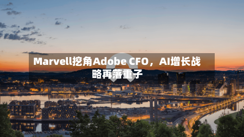 Marvell挖角Adobe CFO	，AI增长战略再落重子-第2张图片