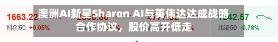 澳洲AI新星Sharon AI与英伟达达成战略合作协议，股价高开低走-第2张图片