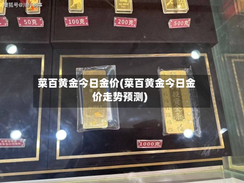 菜百黄金今日金价(菜百黄金今日金价走势预测)