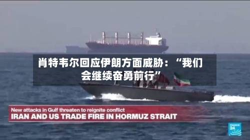 肖特韦尔回应伊朗方面威胁：“我们会继续奋勇前行”-第2张图片