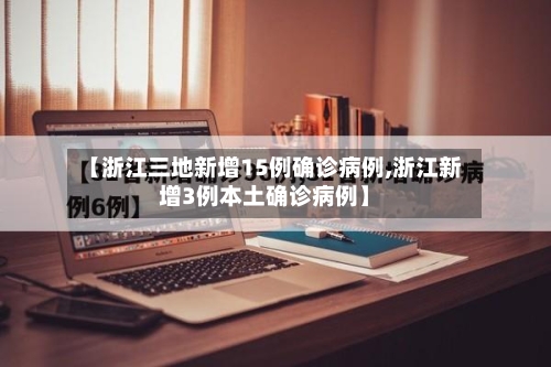 【浙江三地新增15例确诊病例,浙江新增3例本土确诊病例】-第2张图片