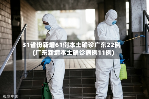31省份新增61例本土确诊广东22例(广东新增本土确诊病例11例)