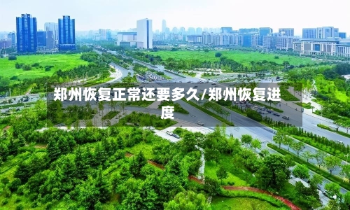 郑州恢复正常还要多久/郑州恢复进度