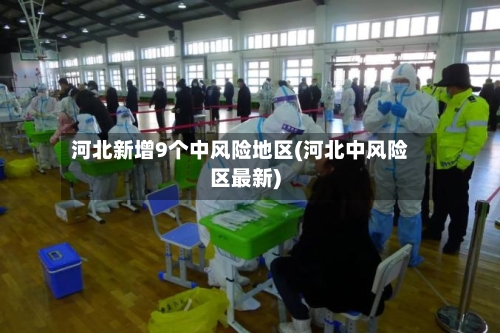 河北新增9个中风险地区(河北中风险区最新)-第3张图片