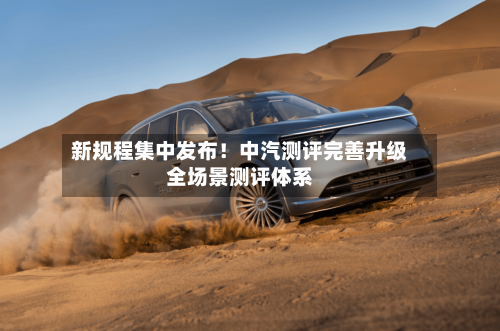 新规程集中发布！中汽测评完善升级全场景测评体系-第3张图片