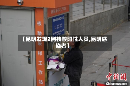 【昆明发现2例核酸阳性人员,昆明感染者】