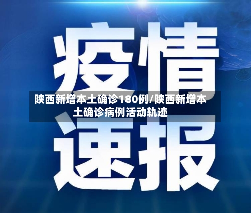 陕西新增本土确诊180例/陕西新增本土确诊病例活动轨迹
