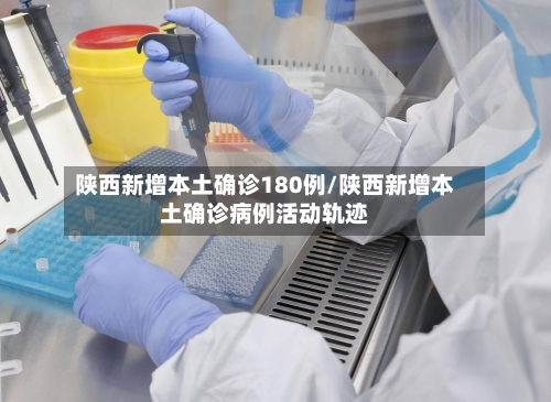 陕西新增本土确诊180例/陕西新增本土确诊病例活动轨迹-第2张图片