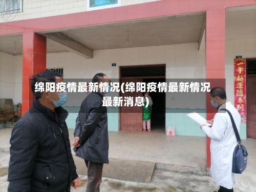 绵阳疫情最新情况(绵阳疫情最新情况最新消息)