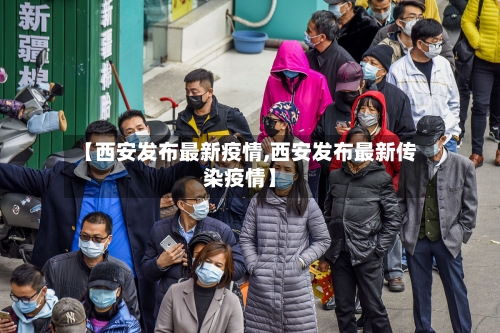 【西安发布最新疫情,西安发布最新传染疫情】