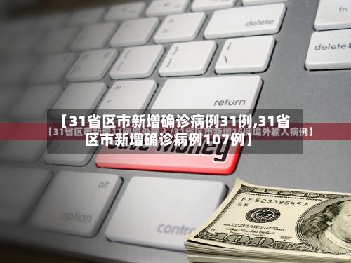 【31省区市新增确诊病例31例,31省区市新增确诊病例107例】