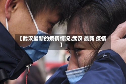【武汉最新的疫情情况,武汉 最新 疫情】