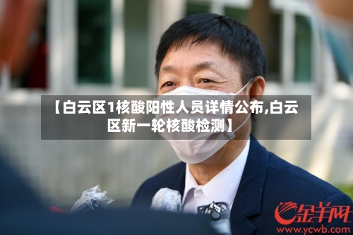 【白云区1核酸阳性人员详情公布,白云区新一轮核酸检测】