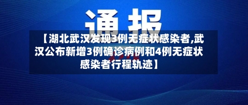 【湖北武汉发现3例无症状感染者,武汉公布新增3例确诊病例和4例无症状感染者行程轨迹】-第2张图片