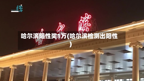 哈尔滨阳性奖1万(哈尔滨检测出阳性)