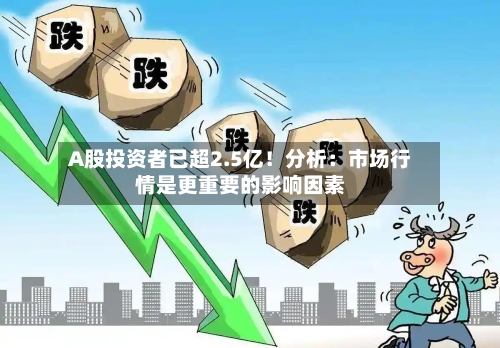 A股投资者已超2.5亿！分析：市场行情是更重要的影响因素