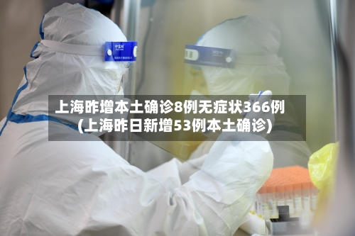 上海昨增本土确诊8例无症状366例(上海昨日新增53例本土确诊)
