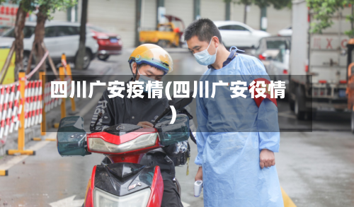四川广安疫情(四川广安役情)-第2张图片