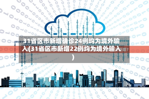 31省区市新增确诊24例均为境外输入(31省区市新增22例均为境外输入)