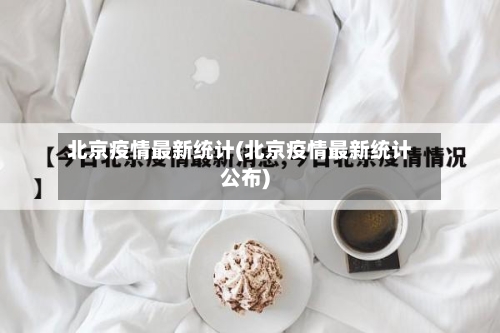 北京疫情最新统计(北京疫情最新统计公布)
