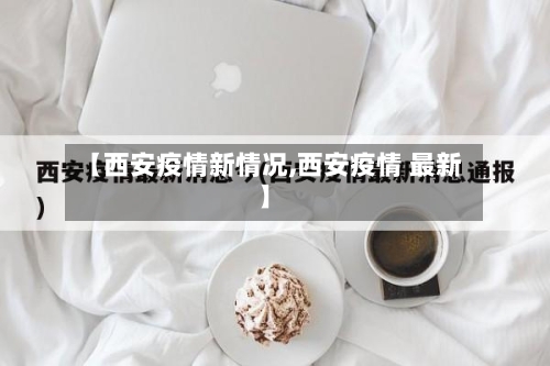 【西安疫情新情况,西安疫情 最新】-第2张图片