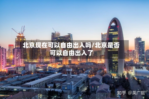 北京现在可以自由出入吗/北京是否可以自由出入了