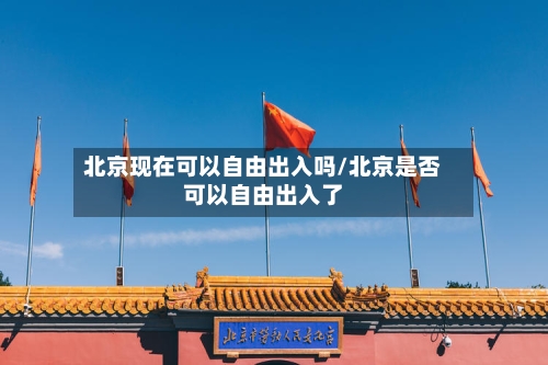 北京现在可以自由出入吗/北京是否可以自由出入了-第3张图片