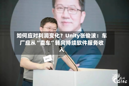 如何应对利润变化？Unity张俊波：车厂应从“卖车”转向持续软件服务收入