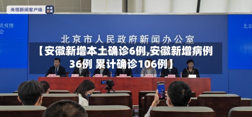 【安徽新增本土确诊6例,安徽新增病例36例 累计确诊106例】