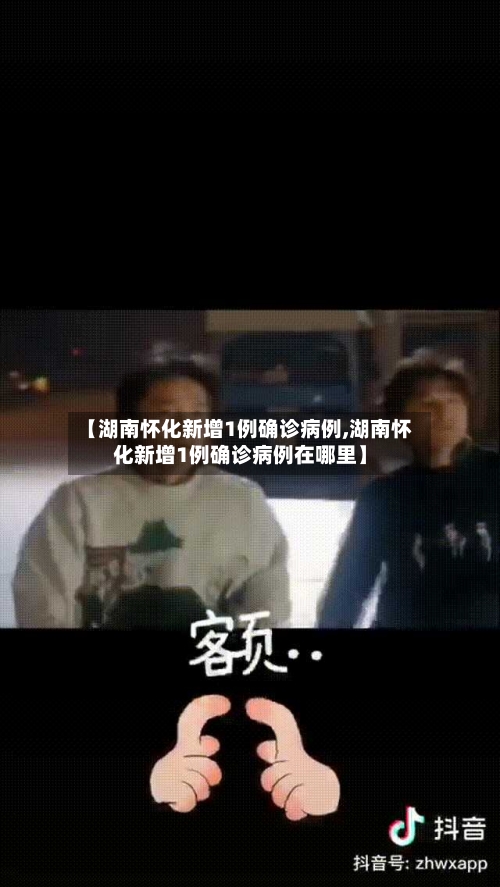 【湖南怀化新增1例确诊病例,湖南怀化新增1例确诊病例在哪里】-第3张图片