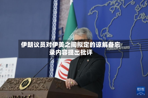 伊朗议员对伊美之间拟定的谅解备忘录内容提出批评-第3张图片