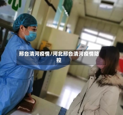 邢台清河疫情/河北邢台清河疫情防控-第2张图片