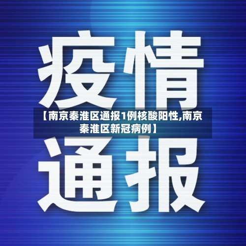 【南京秦淮区通报1例核酸阳性,南京秦淮区新冠病例】-第2张图片