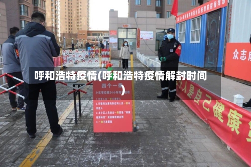 呼和浩特疫情(呼和浩特疫情解封时间)