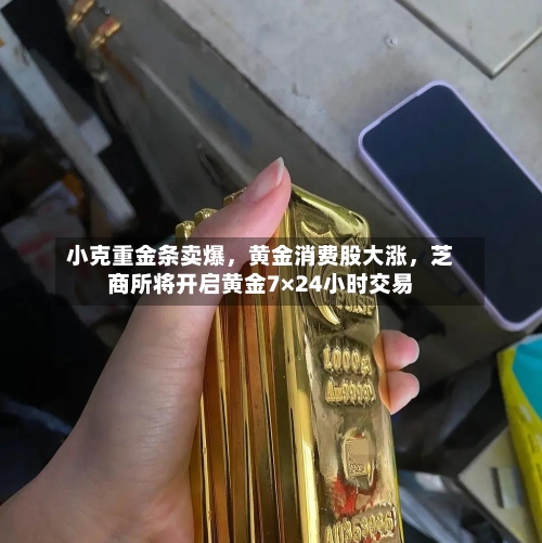 小克重金条卖爆，黄金消费股大涨	，芝商所将开启黄金7×24小时交易-第2张图片